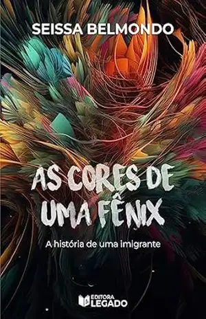 As cores de uma fênix: A história de uma imigrante – Seissa Belmondo As cores de uma fênix: A história de uma imigrante – Seissa Belmondo