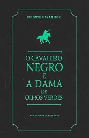 As Crônicas de Reinhart: O Cavaleiro Negro e a Dama de Olhos Verdes – Webster  Wagner