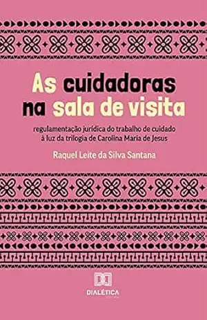 Capa do livro As cuidadoras na sala de visita: regulamentação jurídica do trabalho de cuidado à luz da trilogia de Carolina Maria de Jesus - Raquel Leite da Silva Santana