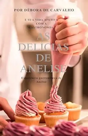 As delícias de Anelise e sua vida afetiva com a gastronomia.: Experiência gastronômica de Anelise, você se fascinará com está história, acredite! – Débora  De Carvalho