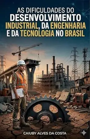 As Dificuldades do Desenvolvimento Industrial, da Engenharia e da Tecnologia no Brasil – Caiuby  Alves da Costa