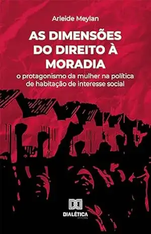 As dimensões do direito à moradia: o protagonismo da mulher na política de habitação de interesse social – Arleide Meylan As dimensões do direito à moradia: o protagonismo da mulher na política de habitação de interesse social – Arleide Meylan