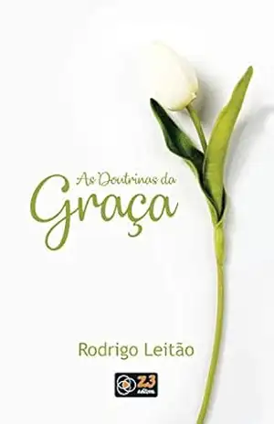 As doutrinas da graça – Rodrigo Leitão