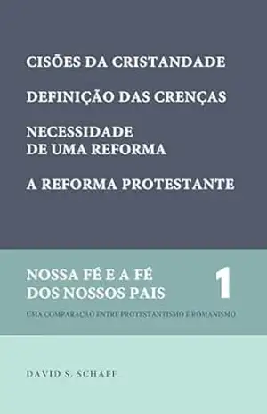 As duas cisões da Cristandade, etc. (Nossa fé e a fé dos nossos pais Livro 1) – David S. Schaff