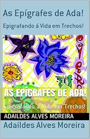 As Epígrafes de Ada!: Epigrafando á Vida em Trechos! – Adaildes Alves Moreira