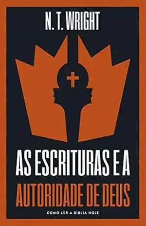 As escrituras e a autoridade de Deus: Como ler a Bíblia hoje – N.T. Wright
