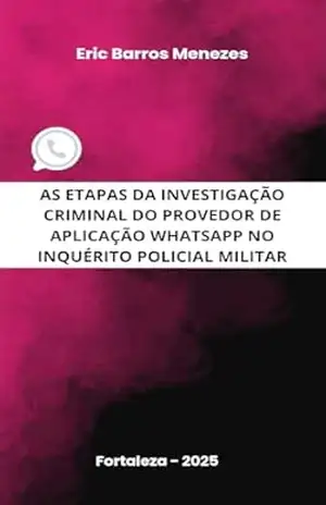 AS ETAPAS DA INVESTIGAÇÃO CRIMINAL DO PROVEDOR DE APLICAÇÃO WHATSAPP NO INQUÉRITO POLICIAL MILITAR – ERIC BARROS MENEZES