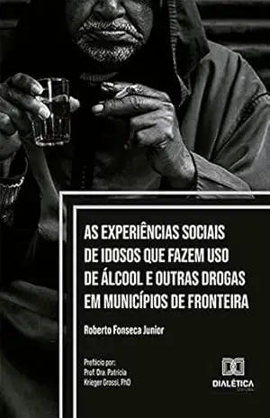 As experiências sociais de idosos que fazem uso de álcool e outras drogas em municípios de fronteira – Roberto Fonseca Junior As experiências sociais de idosos que fazem uso de álcool e outras drogas em municípios de fronteira – Roberto Fonseca Junior