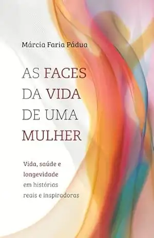 As faces da vida de uma mulher: Vida, saúde e longevidade em histórias reais – Márcia Faria Pádua As faces da vida de uma mulher: Vida, saúde e longevidade em histórias reais – Márcia Faria Pádua