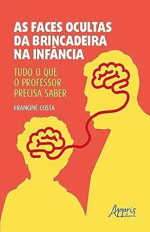 Capa do livro As Faces Ocultas da Brincadeira na Infância: Tudo o Que o Professor Precisa Saber - Francine Costa