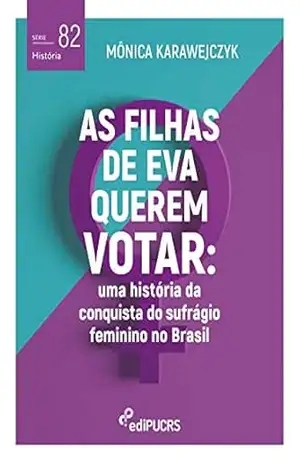 As filhas de Eva querem votar: uma história da conquista do sufrágio feminino no Brasil – Mônica Karawejczyk As filhas de Eva querem votar: uma história da conquista do sufrágio feminino no Brasil – Mônica Karawejczyk