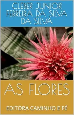 AS FLORES: EDITORA CAMINHO E FÉ – CLEBER JUNIOR FERREIRA DA SILVA  DA SILVA