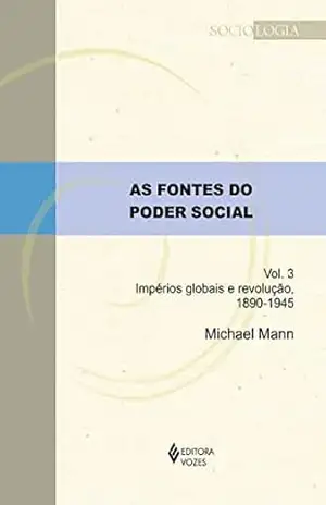 As fontes do poder social – Vol. 3: Impérios globais e revolução, 1890–1945 (Sociologia) – Michael Mann