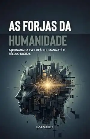 AS FORJAS DA HUMANIDADE: A Jornada da Evolução Humana Até o Século Digital – C.S. Lacorte AS FORJAS DA HUMANIDADE: A Jornada da Evolução Humana Até o Século Digital – C.S. Lacorte
