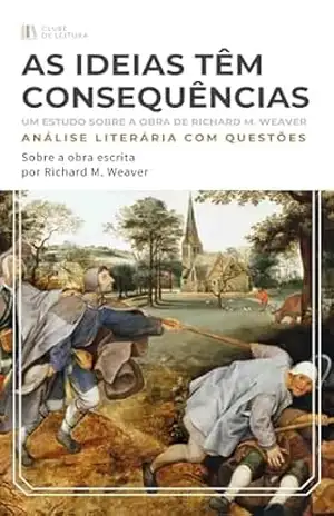 AS IDEIAS TÊM CONSEQUÊNCIAS: ENTENDA MELHOR A OBRA DE RICHARD WEAVER (CLUBE DE LEITURA) – Clube de Leitura RESUMOS AS IDEIAS TÊM CONSEQUÊNCIAS: ENTENDA MELHOR A OBRA DE RICHARD WEAVER (CLUBE DE LEITURA) – Clube de Leitura RESUMOS
