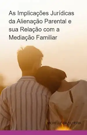 As Implicações Jurídicas Da Alienação Parental E Sua Relação Com A Mediação Familiar – Michelle Da Silveira
