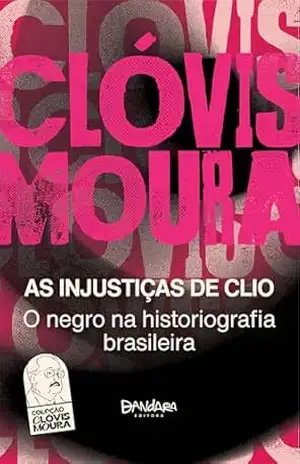 As Injustiças de Clio: O Negro na Historiografia Brasileira | Injustiças de Clio – Clóvis Moura As Injustiças de Clio: O Negro na Historiografia Brasileira | Injustiças de Clio – Clóvis Moura