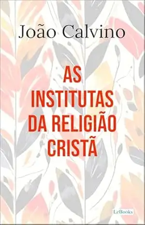As Institutas da Religião Cristã – João Calvino