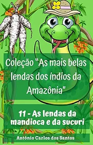 As lendas da mandioca e da sucuri (Coleção As mais belas lendas dos índios da Amazônia Livro 11) – Antônio Carlos dos Santos