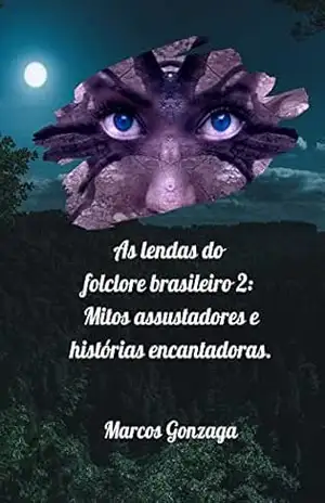 As lendas do folclore brasileiro II. Mitos assustadores e histórias encantadoras. – MARCOS GONZAGA