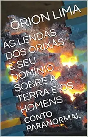 AS LENDAS DOS ORIXÁS E SEU DOMÍNIO SOBRE A TERRA E OS HOMENS: CONTO PARANORMAL – ÓRION LIMA