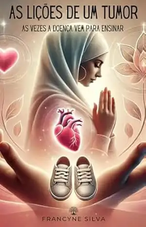 As Lições de um Tumor: As vezes a Doença vem para ensinar – Francyne Silva As Lições de um Tumor: As vezes a Doença vem para ensinar – Francyne Silva