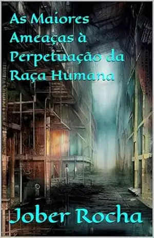 As Maiores Ameaças à Perpetuação da Raça Humana – Jober Rocha