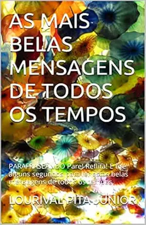 AS MAIS BELAS MENSAGENS DE TODOS OS TEMPOS: PARAFRASEANDO Pare! Reflita! E tire alguns segundos para ler estas belas mensagens de todos os tempos. – LOURIVAL  PITA JUNIOR