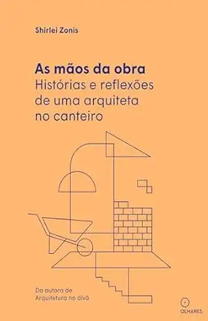 Capa do livro As mãos da obra: Histórias e reflexões de uma arquiteta no canteiro - Shirlei Zonis