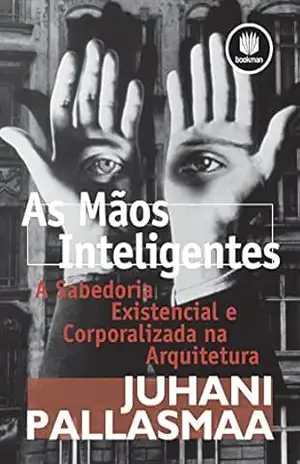 As Mãos Inteligentes: A Sabedoria Existencial e Corporalizada na Arquitetura – Juhani Pallasmaa