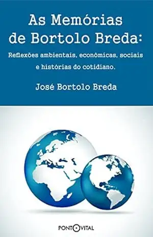 As Memórias de Bortolo Breda: reflexões ambientais, econômicas, sociais e histórias do cotidiano – José Bortolo Breda As Memórias de Bortolo Breda: reflexões ambientais, econômicas, sociais e histórias do cotidiano – José Bortolo Breda