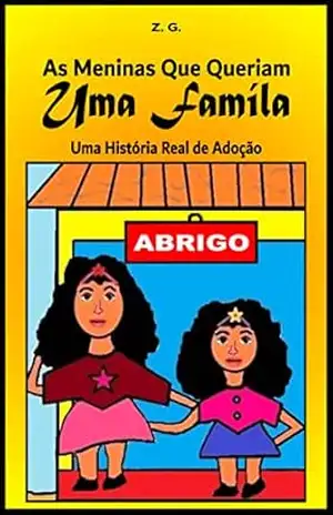 As Meninas que Queriam uma Família: Uma História Real de Adoção (Livro Infantil Adoção, Livro Infantil Sobre Adoção, Adoção Livro, Livro Sobre Adoção, Adoção Infantil, Adoção Tardia, Adoção e Escola) – Z. G.