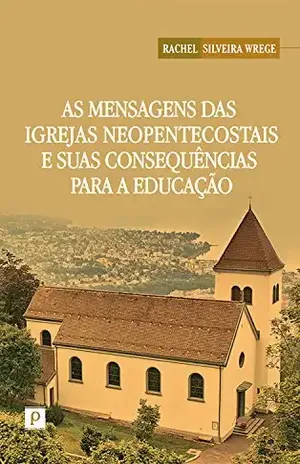 Capa do livro As mensagens das igrejas neopentecostais e suas consequências para a educação - Rachel Silveira Wrege