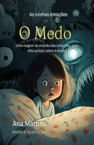 As Minhas Emoções: O Medo: Uma viagem ao mundo das emoções, com três contos sobre o medo (Histórias sobre sentimentos para crianças) – Ana  Martins