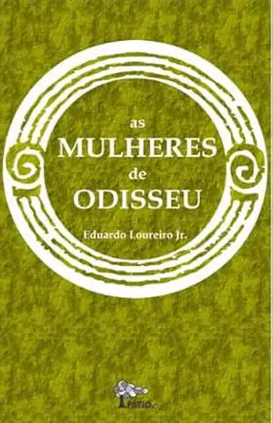AS MULHERES DE ODISSEU: A Iliada e a Odisseia contadas pelas personagens femininas – Eduardo Loureiro Jr