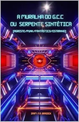 AS MURALHAS DO G. C. C. Ou SERPENTE SINTÉTICA: [Agreste/Punk/Fantástico/Estranho] (AGRESTE/TUPINI/PUNK Livro 19) – Iram F. R. “Bradock”