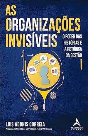 As organizações invisíveis: o poder das histórias e a retórica da gestão – Luis Adonis Correia