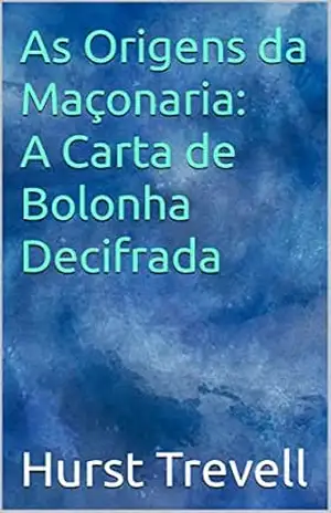 As Origens da Maçonaria: A Carta de Bolonha Decifrada – Hurst Trevell