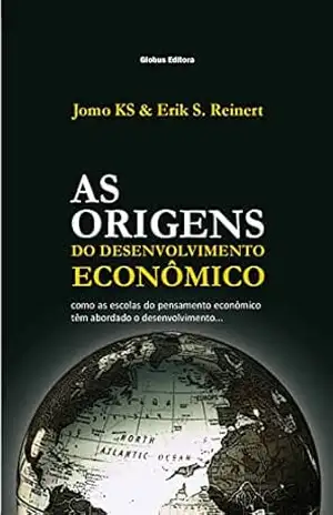 As Origens do Desenvolvimento Econômico: como as escolas do pensamento econômico tem abordado o desenvolvimento – Jomo KS As Origens do Desenvolvimento Econômico: como as escolas do pensamento econômico tem abordado o desenvolvimento – Jomo KS