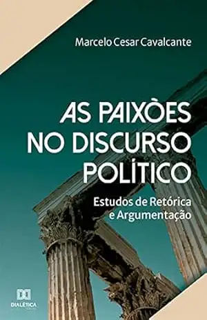 As paixões no discurso político: Estudos de Retórica e Argumentação – Marcelo Cesar Cavalcante