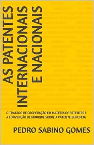 AS PATENTES INTERNACIONAIS E NACIONAIS: O TRATADO DE COOPERAÇÃO EM MATÉRIA DE PATENTES E A CONVENÇÃO DE MUNIQUE SOBRE A PATENTE EUROPEIA – PEDRO  SABINO GOMES