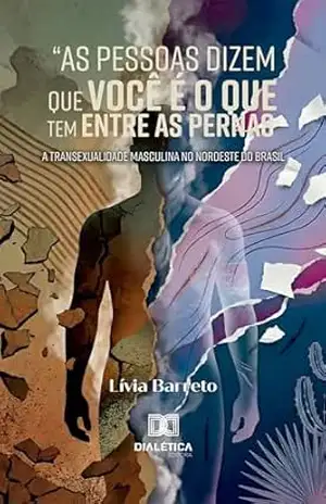 Capa do livro ''As Pessoas Dizem que Você é o que Tem Entre as Pernas'': A Transexualidade Masculina no Nordeste do Brasil - Lívia Barreto