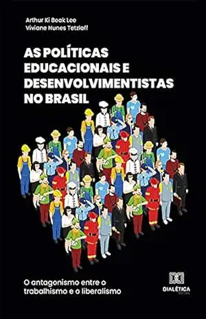 As Políticas Educacionais e Desenvolvimentistas no Brasil: o antagonismo entre o trabalhismo e o liberalismo – Arthur Ki Beak Lee