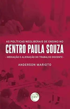 As políticas neoliberais no Centro Paula Souza: mediação e alienação do trabalho docente – Anderson Marioto As políticas neoliberais no Centro Paula Souza: mediação e alienação do trabalho docente – Anderson Marioto