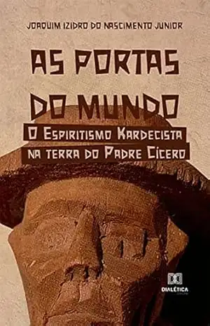 As Portas do Mundo: o Espiritismo Kardecista na terra do Padre Cícero – Joaquim Izidro do Nascimento Junior