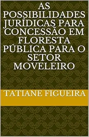 Capa do livro As Possibilidades Jurídicas para Concessão em Floresta Pública para o Setor Moveleiro - TATIANE FIGUEIRA