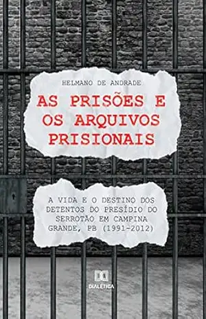 As prisões e os arquivos prisionais:: a vida e o destino dos detentos do Presídio do Serrotão em Campina Grande, PB (1991–2012) – Helmano de Andrade As prisões e os arquivos prisionais:: a vida e o destino dos detentos do Presídio do Serrotão em Campina Grande, PB (1991–2012) – Helmano de Andrade