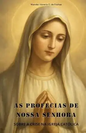 AS PROFECIAS DE NOSSA SENHORA: SOBRE A CRISE NA IGREJA CATÓLICA (LIVROS CATÓLICOS) – WANDER VENERIO CARDOSO DE FREITAS