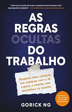 As regras ocultas do trabalho: Segredos para começar sua carreira com o pé direito e manter uma trajetória de sucesso – Gorick Ng As regras ocultas do trabalho: Segredos para começar sua carreira com o pé direito e manter uma trajetória de sucesso – Gorick Ng
