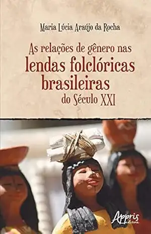 As Relações de Gênero nas Lendas Folclóricas Brasileiras do Século XXI – Maria Lúcia Araújo da Rocha As Relações de Gênero nas Lendas Folclóricas Brasileiras do Século XXI – Maria Lúcia Araújo da Rocha